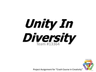 Unity In
Diversity
    Team #13364




 Project Assignment for “Crash Course in Creativity”
 