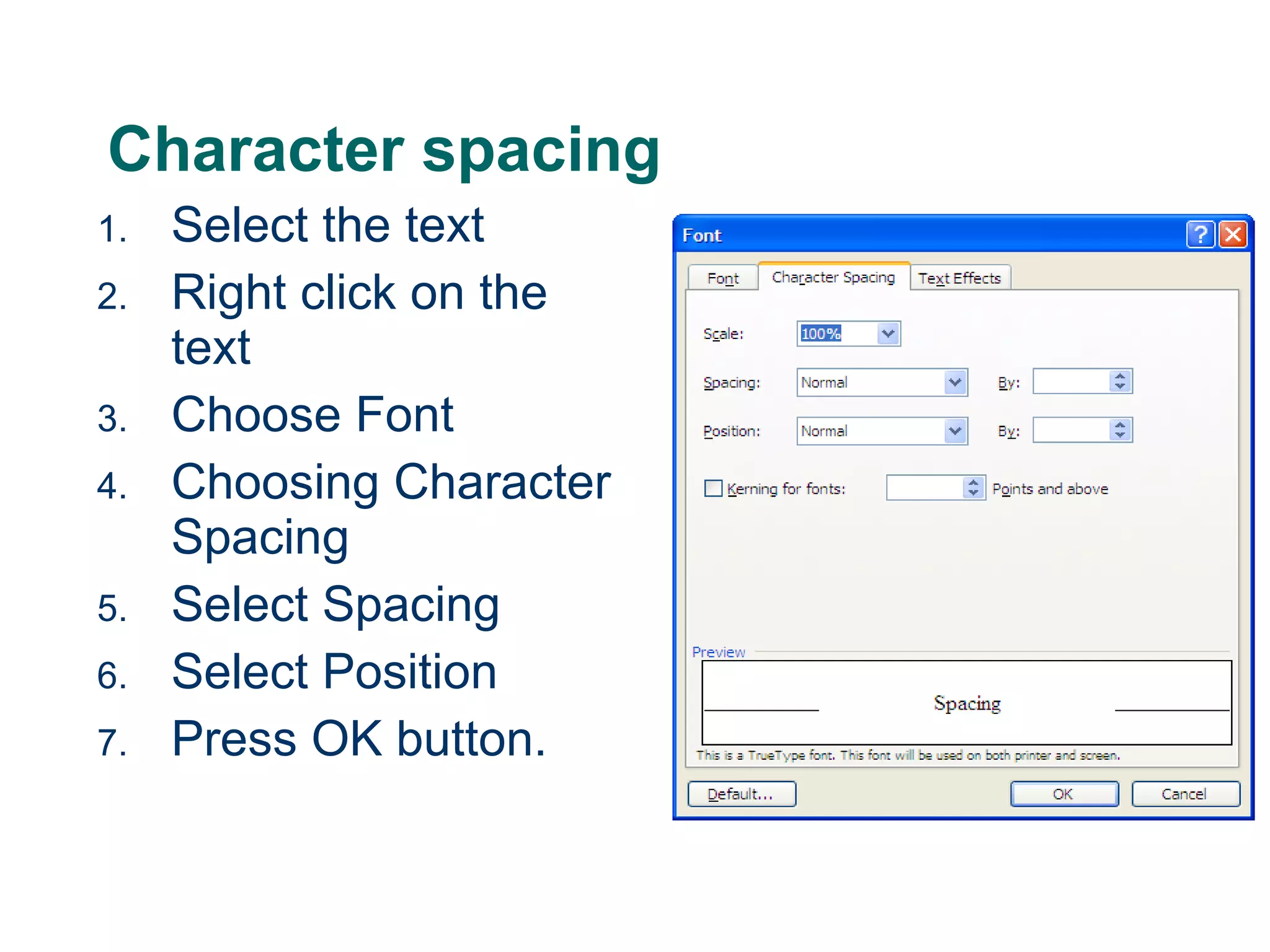 Character spacing Select the text Right click on the text Choose Font Choosing Character Spacing Select Spacing Select Position Press OK button. 