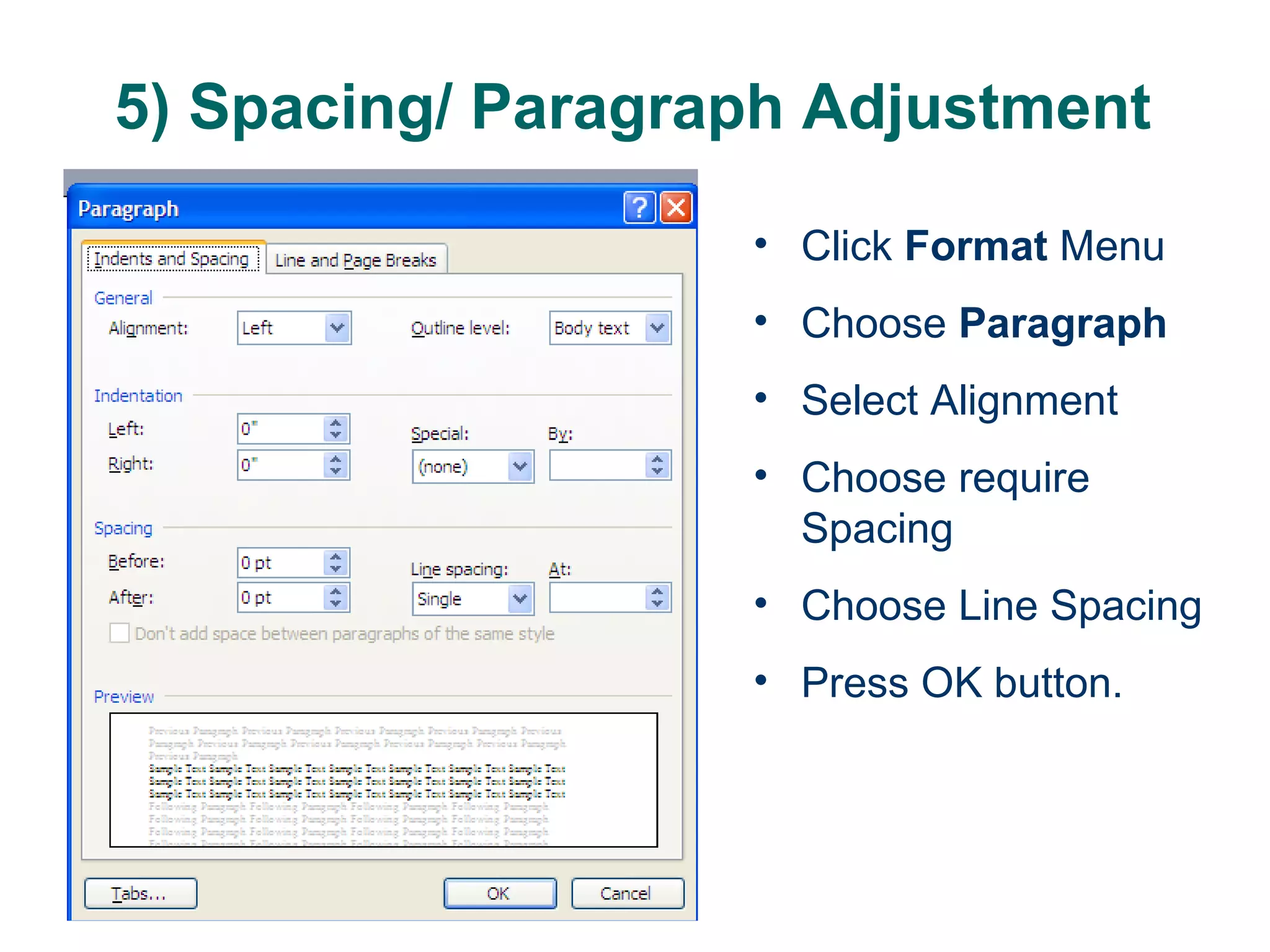 5) Spacing/ Paragraph Adjustment  Click  Format  Menu Choose  Paragraph Select Alignment  Choose require Spacing Choose Line Spacing Press OK button. 