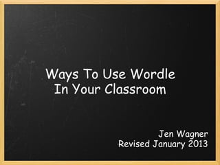 Ways To Use Wordle
In Your Classroom
Jen Wagner
Revised April 2014
 