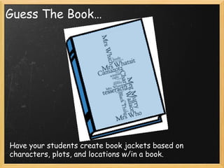 Guess The Book…
Have your students create book jackets based on characters, plots,
and locations w/in a book.
 
