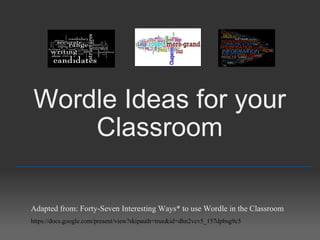 Wordle Ideas for your Classroom _________________________________________________ Adapted from: Forty-Seven Interesting Ways* to use Wordle in the Classroom https://docs.google.com/present/view?skipauth=true&id=dhn2vcv5_157dpbsg9c5 