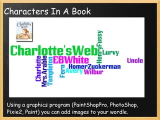 Characters In A Book Using a graphics program (PaintShopPro, PhotoShop, Pixie2, Paint) you can add images to your wordle. 