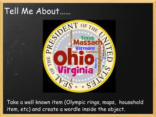 Tell Me About…… Take a well known item (Olympic rings, maps,  household item, etc) and create a wordle inside the object. 