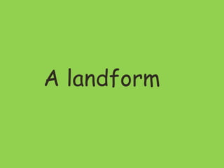 A landform
 