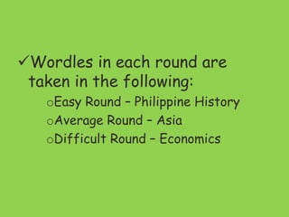 Wordles in each round are
taken in the following:
oEasy Round – Philippine History
oAverage Round – Asia
oDifficult Round – Economics
 
