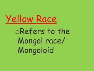 Yellow Race
oRefers to the
Mongol race/
Mongoloid
 