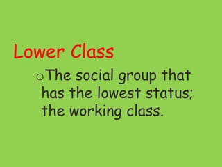 Lower Class
oThe social group that
has the lowest status;
the working class.
 