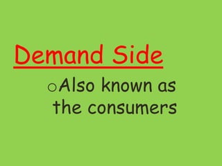 Demand Side
oAlso known as
the consumers
 