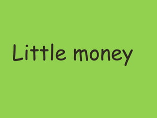 Little money
 