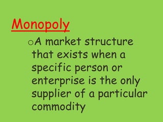 Monopoly
oA market structure
that exists when a
specific person or
enterprise is the only
supplier of a particular
commodity
 