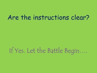 If Yes. Let the Battle Begin….
Are the instructions clear?
 