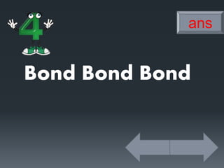 Bond Bond Bond
ans
 