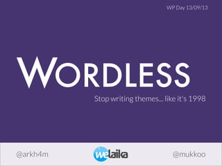 WORDLESSStop writing themes... like it's 1998
@arkh4m @mukkoo
WP Day 13/09/13
 