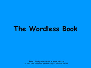 The Wordless Book

Free Library Resources at www.icmi.us
© 2007 ICMI. Permission granted to copy for non-profit use only

 