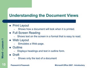 Understanding the Document Views


Print Layout
–



Full Screen Reading

Word – Lesson 1

–

10



Simulates a Web pag...