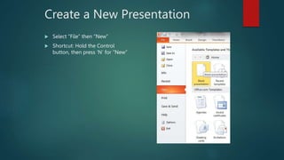 Create a New Presentation
 Select “File” then “New”
 Shortcut: Hold the Control
button, then press ‘N’ for “New”
 