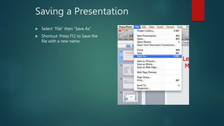 Saving a Presentation
 Select “File” then “Save As”
 Shortcut: Press f12 to Save the
file with a new name
 