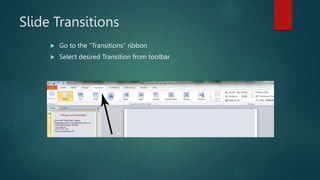 Slide Transitions
 Go to the “Transitions” ribbon
 Select desired Transition from toolbar
 