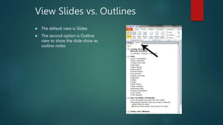 View Slides vs. Outlines
 The default view is Slides
 The second option is Outline
view to show the slide show as
outline notes
 