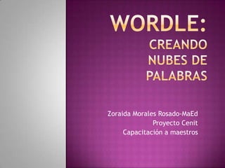 Wordle: Creando nubes de palabras Zoraida Morales Rosado-MaEd Proyecto Cenit Capacitación a maestros 