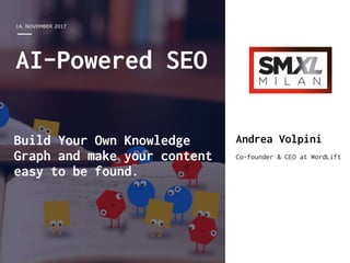 14, NOVEMBER 2017
Andrea Volpini
Co-founder & CEO at WordLift
AI-Powered SEO
Build Your Own Knowledge
Graph and make your content
easy to be found.
 