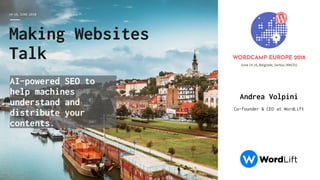 14-16, JUNE 2018
Andrea Volpini
Co-founder & CEO at WordLift
Making Websites
Talk
AI-powered SEO to
help machines
understand and
distribute your
contents.
 