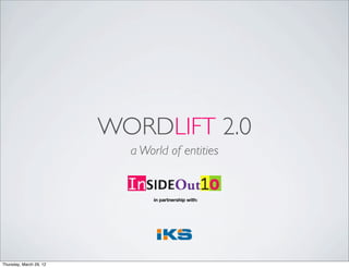 WORDLIFT 2.0
                           a World of entities


                                in partnership with:




Thursday, March 29, 12
 