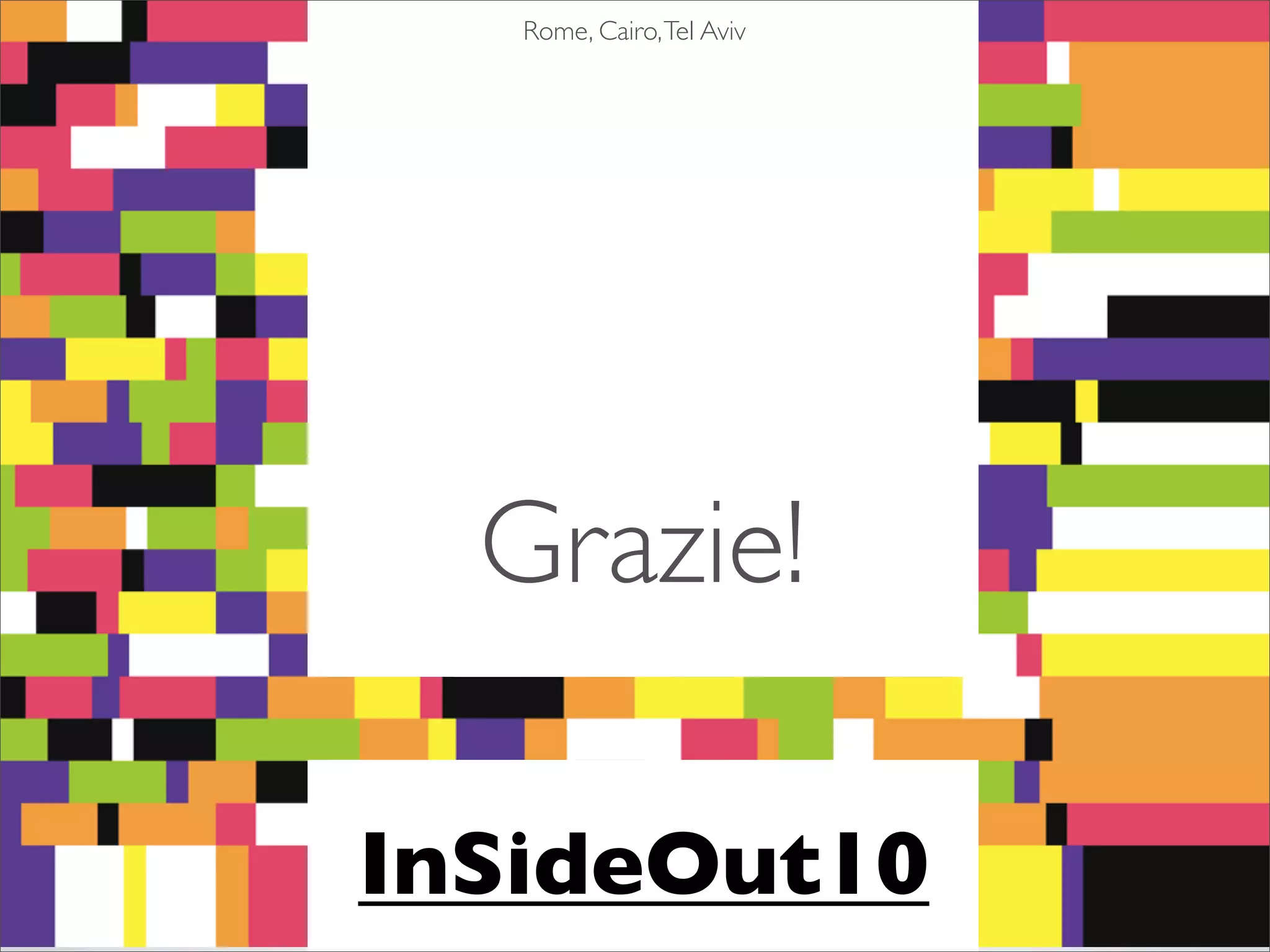 Rome, Cairo, Tel Aviv




  Grazie!

InSideOut10
 