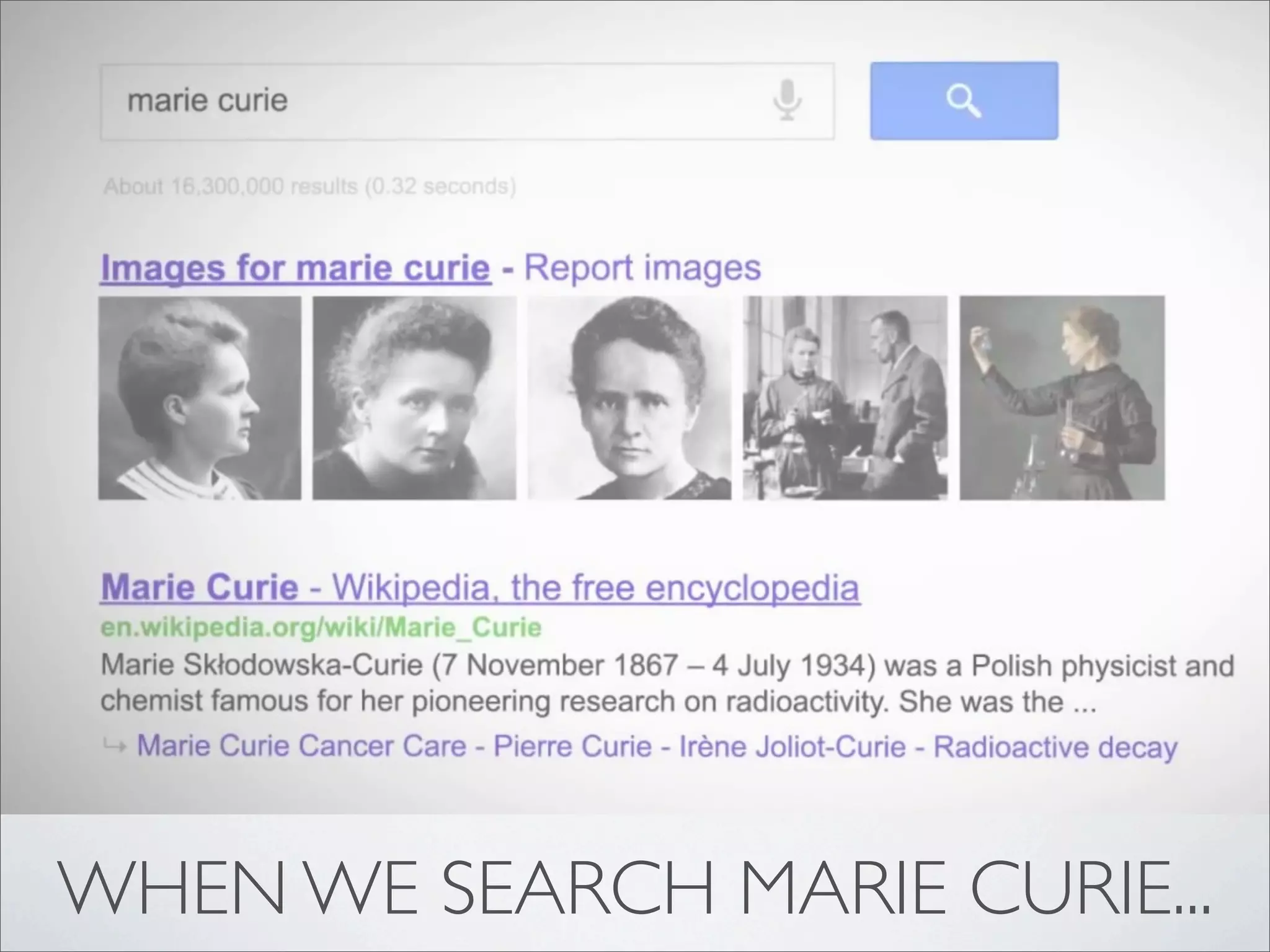 WHEN WE SEARCH MARIE CURIE...
 