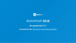 ROADMAP 2018
AI-powered SEO
Created by the WordLift Team (@wordliftit)
 