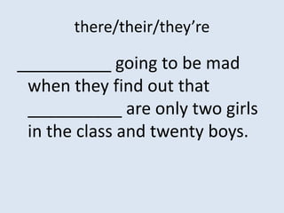 there/their/they’re

__________ going to be mad
 when they find out that
 __________ are only two girls
 in the class and twenty boys.
 