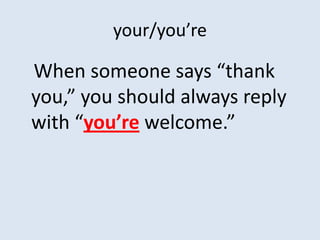 your/you’re

When someone says “thank
you,” you should always reply
with “you’re welcome.”
 