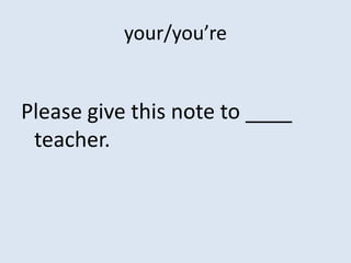 your/you’re


Please give this note to ____
 teacher.
 