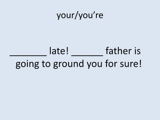 your/you’re


_______ late! ______ father is
 going to ground you for sure!
 