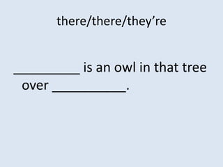 there/there/they’re


_________ is an owl in that tree
 over __________.
 