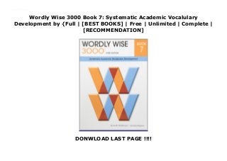 Wordly Wise 3000 Book 7: Systematic Academic Vocalulary
Development by {Full | [BEST BOOKS] | Free | Unlimited | Complete |
[RECOMMENDATION]
DONWLOAD LAST PAGE !!!!
Download Wordly Wise 3000 Book 7: Systematic Academic Vocalulary Development Ebook Online This includes the ANSWER KEY and the student workbook for grade 7.
 