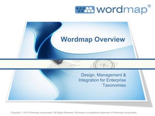 Wordmap Overview
Design, Management &
Integration for Enterprise
Taxonomies
Copyright  2015 Wordmap Incorporated. All Rights Reserved. Wordmap is a registered trademark of Wordmap Incorporated.
 