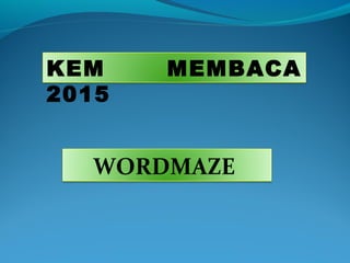 KEM MEMBACA
2015
WORDMAZE
 