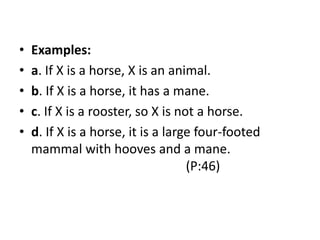 • Examples:
• a. If X is a horse, X is an animal.
• b. If X is a horse, it has a mane.
• c. If X is a rooster, so X is not a horse.
• d. If X is a horse, it is a large four-footed
mammal with hooves and a mane.
(P:46)
 