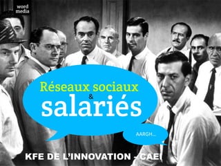 word
media




        Réseaux sociaux
        salariés
               &	
  




                       AARGH…	
  



   KFE DE L’INNOVATION - CAEI
 