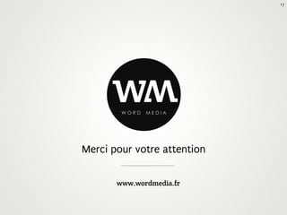 17




      w WORD
               w
               MEDIA




Merci pour votre attention

       www.wordmedia.fr
 