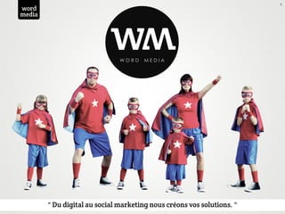 1
word




                              w
media
                                         w
                                 WORD     MEDIA




        “	
  Du digital au social marketing nous créons vos solutions.	
  “
 