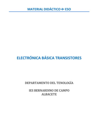 MATERIAL DIDÁCTICO 4º ESO
ELECTRÓNICA BÁSICA TRANSISTORES
DEPARTAMENTO DEL TENOLOGÍA
IES BERNARDINO DE CAMPO
ALBACETE
 