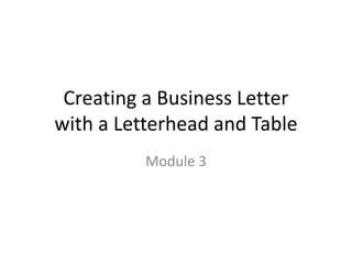 Creating a Business Letter
with a Letterhead and Table
Module 3
 