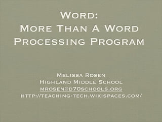 Word:
 More Than A Word
Processing Program

            Melissa Rosen
       Highland Middle School
       mrosen@d70schools.org
 http://teaching-tech.wikispaces.com/
 