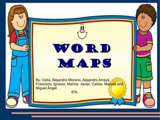 WORD MAPS! WORD MAPS By: Celia, Alejandro Moreno, Alejandro Arrayá,  Francisco, Ignacio, Marina, Javier, Carlos, Manuel and Miguel Ángel.  6ºA 