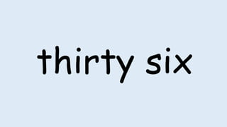 thirty six
 