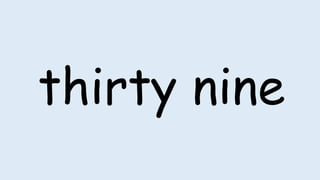 thirty nine
 