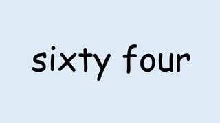 sixty four
 